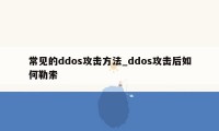 常见的ddos攻击方法_ddos攻击后如何勒索
