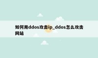 如何用ddos攻击ip_ddos怎么攻击网站